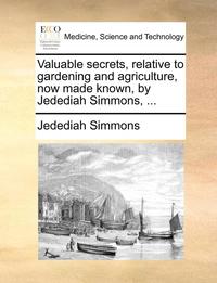 bokomslag Valuable Secrets, Relative to Gardening and Agriculture, Now Made Known, by Jedediah Simmons, ...