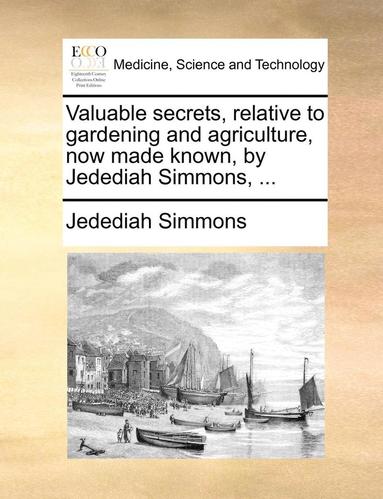 bokomslag Valuable Secrets, Relative to Gardening and Agriculture, Now Made Known, by Jedediah Simmons, ...