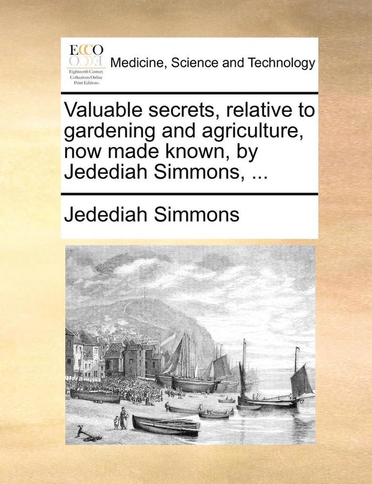 Valuable Secrets, Relative to Gardening and Agriculture, Now Made Known, by Jedediah Simmons, ... 1