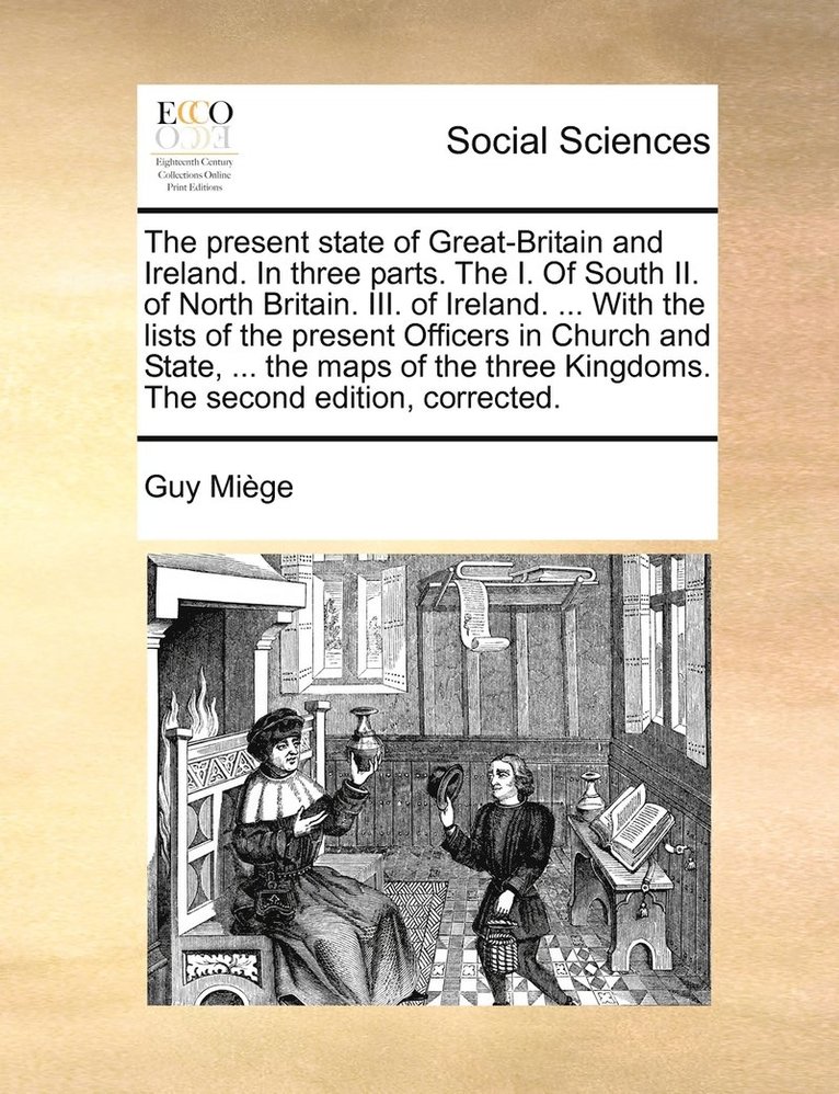 The present state of Great-Britain and Ireland. In three parts. The I. Of South II. of North Britain. III. of Ireland. ... With the lists of the present Officers in Church and State, ... the maps of 1