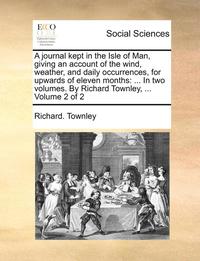 bokomslag A Journal Kept in the Isle of Man, Giving an Account of the Wind, Weather, and Daily Occurrences, for Upwards of Eleven Months