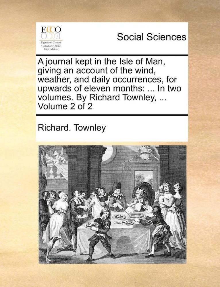 A Journal Kept in the Isle of Man, Giving an Account of the Wind, Weather, and Daily Occurrences, for Upwards of Eleven Months 1