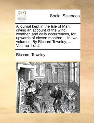 bokomslag A Journal Kept in the Isle of Man, Giving an Account of the Wind, Weather, and Daily Occurrences, for Upwards of Eleven Months