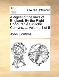 bokomslag A digest of the laws of England. By the Right Honourable Sir John Comyns, ... Volume 1 of 5