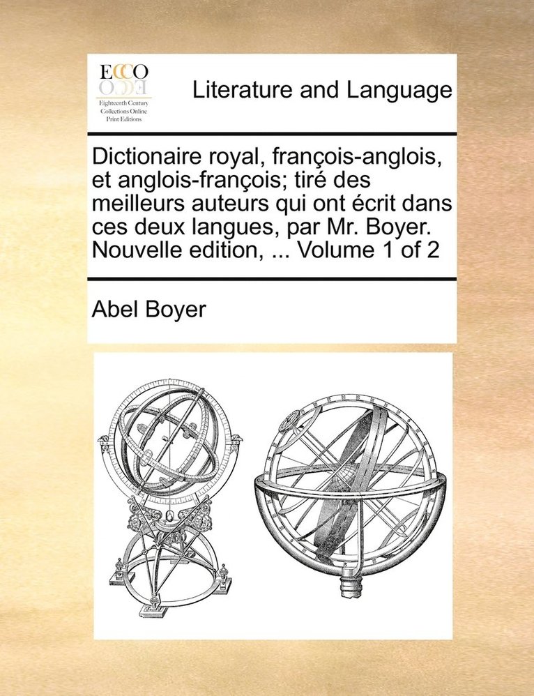 Dictionaire royal, franois-anglois, et anglois-franois; tir des meilleurs auteurs qui ont crit dans ces deux langues, par Mr. Boyer. Nouvelle edition, ... Volume 1 of 2 1