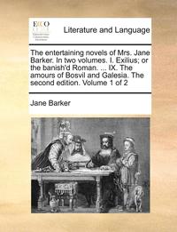 bokomslag The Entertaining Novels of Mrs. Jane Barker. in Two Volumes. I. Exilius; Or the Banish'd Roman. ... IX. the Amours of Bosvil and Galesia. the Second Edition. Volume 1 of 2
