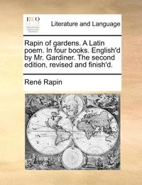 bokomslag Rapin of Gardens. a Latin Poem. in Four Books. English'd by Mr. Gardiner. the Second Edition, Revised and Finish'd.