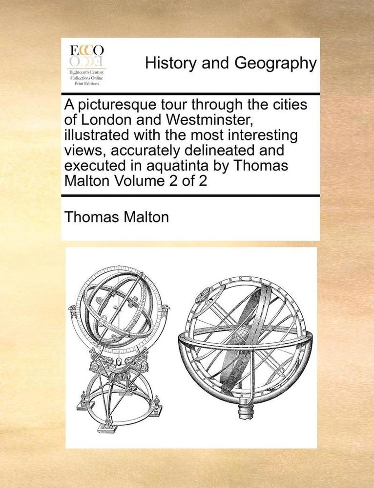 Thomas Malton - Picturesque Tour Through the Cities of London and Westminster, Illustrated with the Most Interesting Views, Accurately Delineated and Executed in Aquatinta by Thomas Malton Volume 2 of 2, Häftad