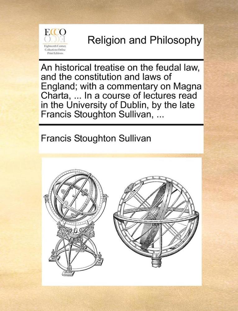 An Historical Treatise on the Feudal Law, and the Constitution and Laws of England; With a Commentary on Magna Charta, ... in a Course of Lectures Read in the University of Dublin, by the Late 1
