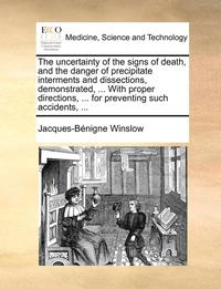 bokomslag The Uncertainty of the Signs of Death, and the Danger of Precipitate Interments and Dissections, Demonstrated, ... with Proper Directions, ... for Preventing Such Accidents, ...