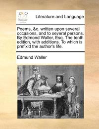 bokomslag Poems, &C. Written Upon Several Occasions, And To Several Persons. By Edmond Waller, Esq. The Tenth Edition, With Additions. To Which Is Prefix'D The