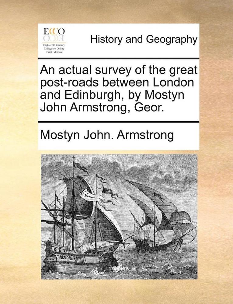 An Actual Survey of the Great Post-Roads Between London and Edinburgh, by Mostyn John Armstrong, Geor. 1