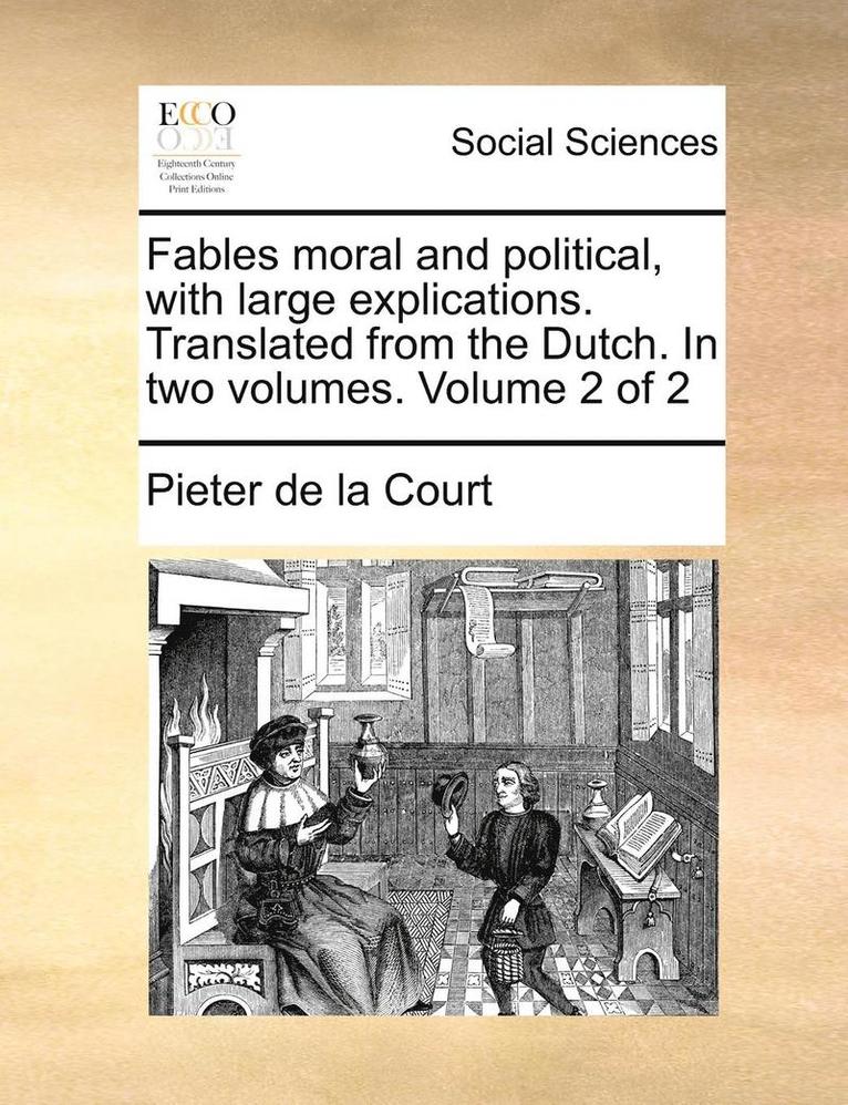 Pieter De La Court, Pieter de la Court - Fables Moral and Political, with Large Explications. Translated from the Dutch. in Two Volumes. Volume 2 of 2, Häftad