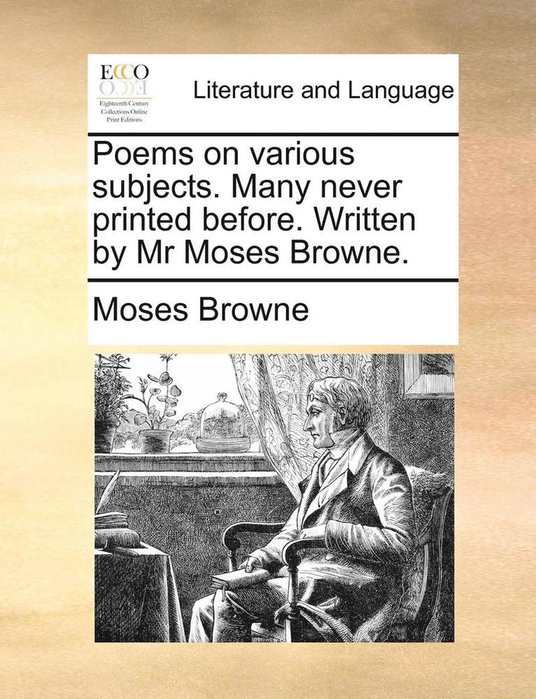 Poems on Various Subjects. Many Never Printed Before. Written by MR Moses Browne. 1