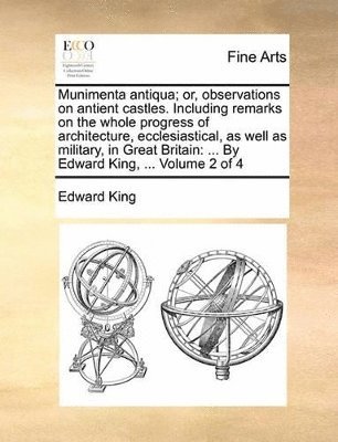 Edward King - Munimenta Antiqua; Or, Observations on Antient Castles. Including Remarks on the Whole Progress of Architecture, Ecclesiastical, as Well as Military,, Häftad