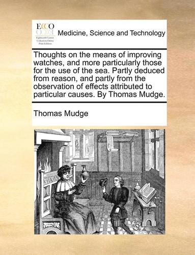 bokomslag Thoughts on the Means of Improving Watches, and More Particularly Those for the Use of the Sea. Partly Deduced from Reason, and Partly from the Observ