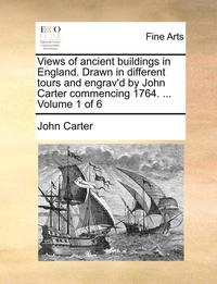 bokomslag Views of Ancient Buildings in England. Drawn in Different Tours and Engrav'd by John Carter Commencing 1764. ... Volume 1 of 6