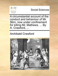bokomslag A Circumstantial Account of the Conduct and Behaviour of Mr. Stirn, Now Under Confinement for Killing Mr. Mathews. ... by A. Crawford, ...