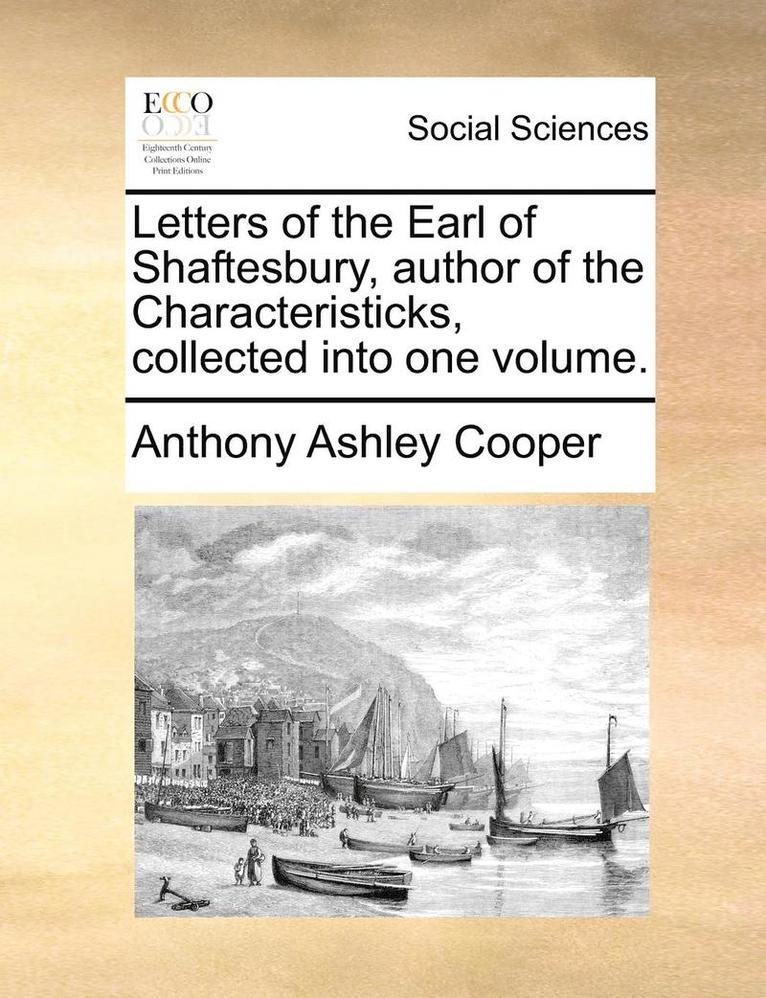 Letters of the Earl of Shaftesbury, Author of the Characteristicks, Collected Into One Volume. 1