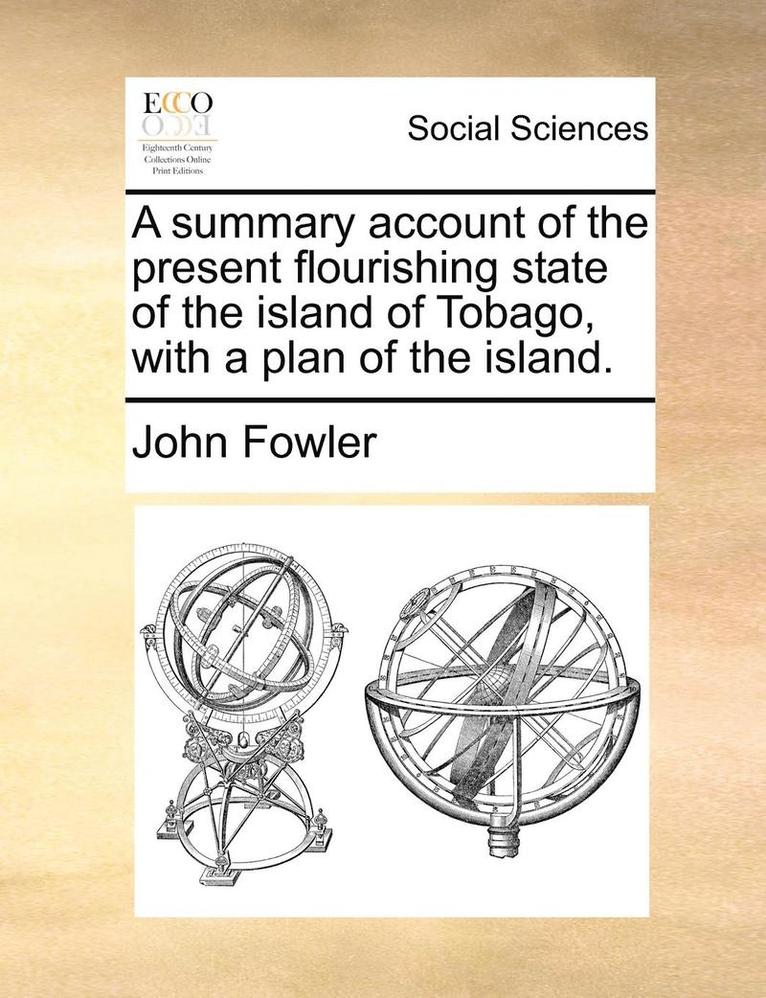 A Summary Account of the Present Flourishing State of the Island of Tobago, with a Plan of the Island. 1