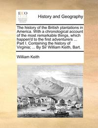 bokomslag The History of the British Plantations in America. with a Chronological Account of the Most Remarkable Things, Which Happen'd to the First Adventurers ... Part I. Containing the History of Virginia;