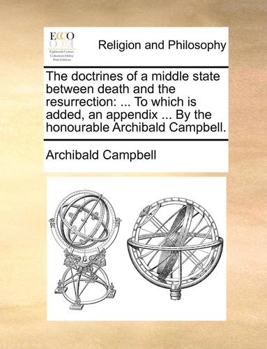 bokomslag The Doctrines of a Middle State Between Death and the Resurrection: To Which Is Added, an Appendix ... by the Honourable Archibald Campbell.