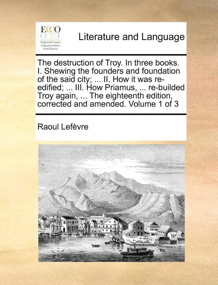 Raoul Lefvre, Raoul Lefèvre - The Destruction of Troy. in Three Books. I. Shewing the Founders and Foundation of the Said City; ... II. How It Was Re-Edified; ... III. How Priamus,, Häftad