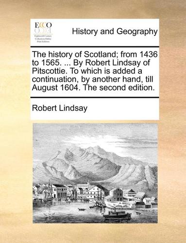 bokomslag The History of Scotland; From 1436 to 1565. ... by Robert Lindsay of Pitscottie. to Which Is Added a Continuation, by Another Hand, Till August 1604. the Second Edition.