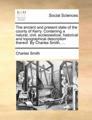 bokomslag Ancient and Present State of the County of Kerry. Containing a Natural, Civil, Ecclesiastical, Historical and Topographical Description Thereof. by Charles Smith, ...