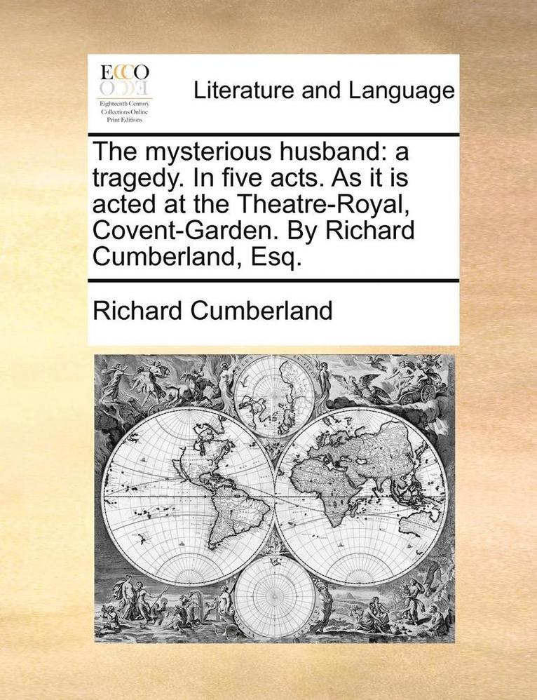 Richard Cumberland - The Mysterious Husband: A Tragedy. in Five Acts. as It Is Acted at the Theatre-Royal, Covent-Garden. by Richard Cumberland, Esq., Häftad