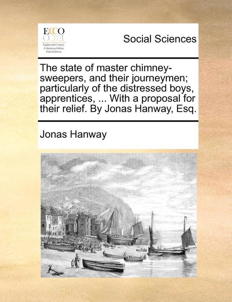 Jonas Hanway - State of Master Chimney-Sweepers, and Their Journeymen; Particularly of the Distressed Boys, Apprentices, ... with a Proposal for Their Relief. by Jonas Hanway, Esq., Häftad