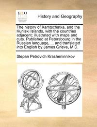 bokomslag The History of Kamtschatka, and the Kurilski Islands, with the Countries Adjacent; Illustrated with Maps and Cuts. Published at Petersbourg in the Russian Language, ... and Translated Into English by