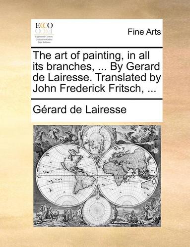 bokomslag The art of painting, in all its branches, ... By Gerard de Lairesse. Translated by John Frederick Fritsch, ...