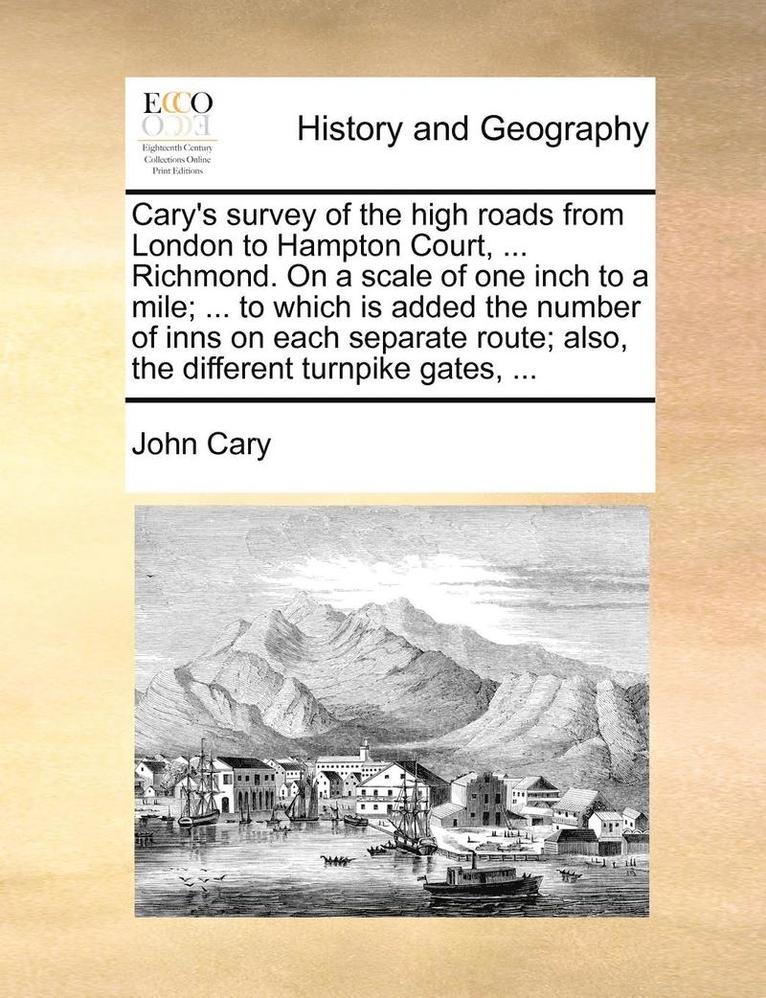 Cary's Survey of the High Roads from London to Hampton Court, ... Richmond. on a Scale of One Inch to a Mile; ... to Which Is Added the Number of Inns on Each Separate Route; Also, the Different Turnpike Gates, ...