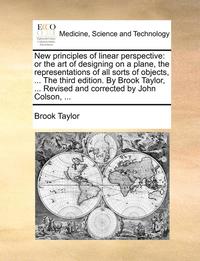 bokomslag New Principles Of Linear Perspective: Or The Art Of Designing On A Plane, The Representations Of All Sorts Of Objects, ... The Third Edition. By Brook