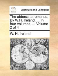 bokomslag The Abbess, a Romance. by W.H. Ireland, ... in Four Volumes. ... Volume 2 of 4