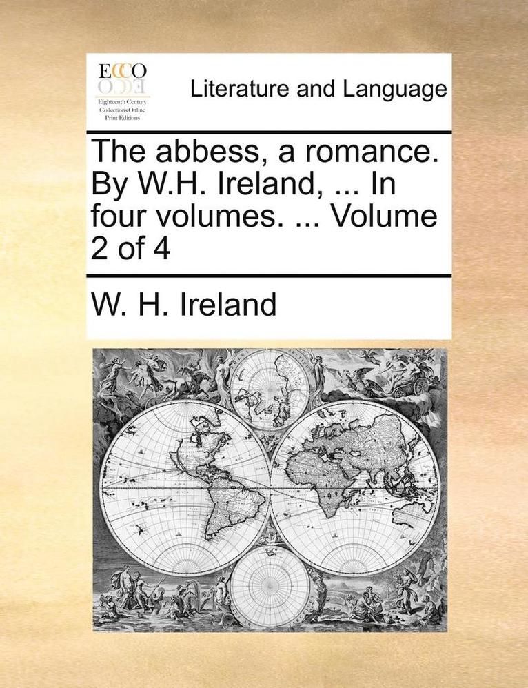 The Abbess, a Romance. by W.H. Ireland, ... in Four Volumes. ... Volume 2 of 4 1