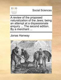 bokomslag A Review of the Proposed Naturalization of the Jews; Being an Attempt at a Dispassionate Enquiry ... the Second Edition. by a Merchant ...