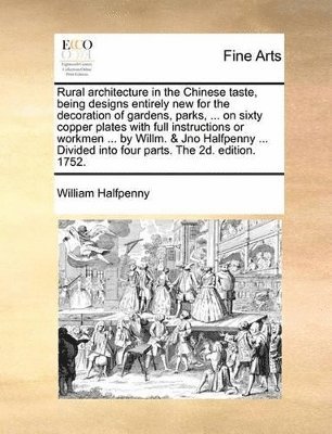 Rural Architecture in the Chinese Taste, Being Designs Entirely New for the Decoration of Gardens, Parks, ... on Sixty Copper Plates with Full Instructions or Workmen ... by Willm. & Jno Halfpenny 1