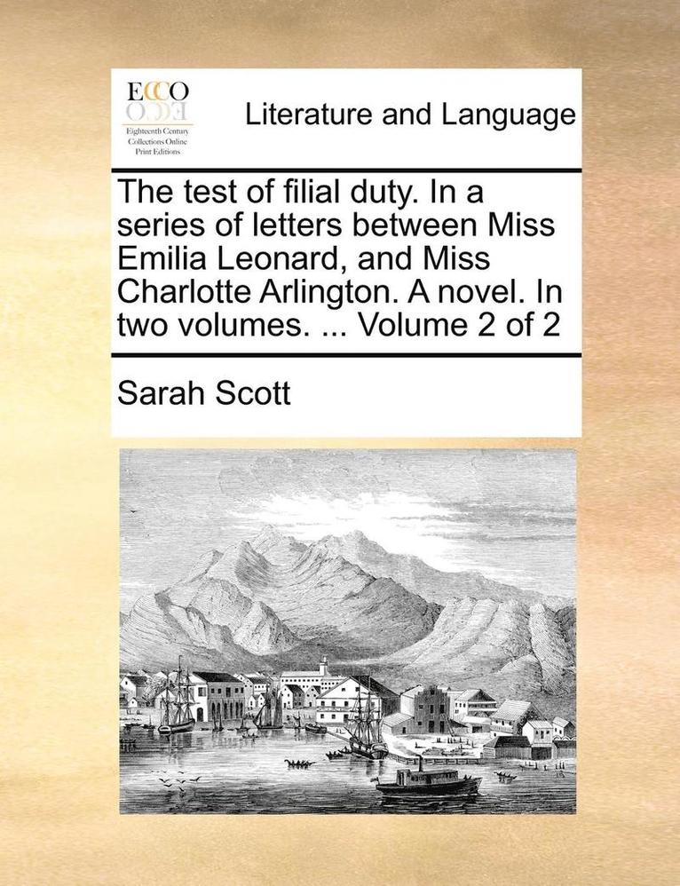 Sarah Scott - Test of Filial Duty. in a Series of Letters Between Miss Emilia Leonard, and Miss Charlotte Arlington. a Novel. in Two Volumes. ... Volume 2 of 2, Häftad