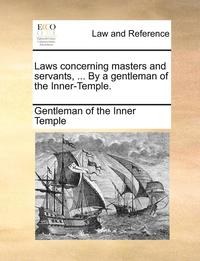 bokomslag Laws Concerning Masters and Servants, ... by a Gentleman of the Inner-Temple.