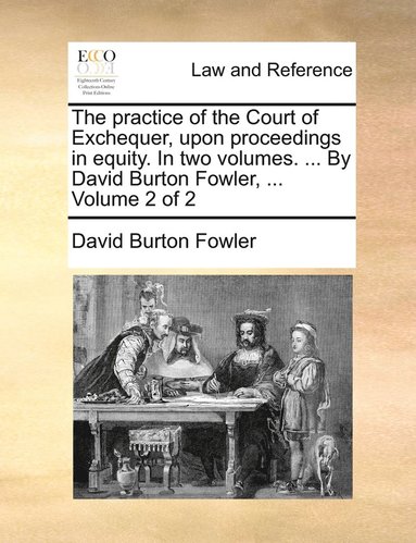 bokomslag The practice of the Court of Exchequer, upon proceedings in equity. In two volumes. ... By David Burton Fowler, ... Volume 2 of 2