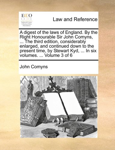 John Comyns - digest of the laws of England. By the Right Honourable Sir John Comyns, ... The third edition, considerably enlarged, and continued down to the present time, by Stewart Kyd, ... In six volumes. ... Volume 3 of 6, Häftad