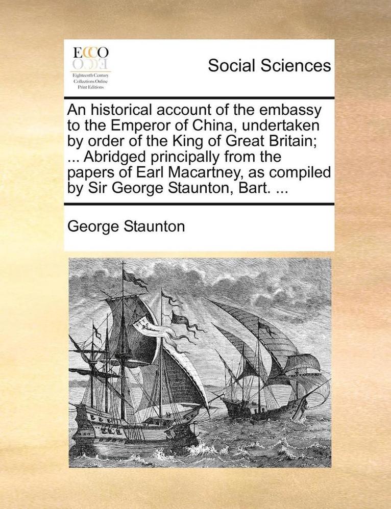 An historical account of the embassy to the Emperor of China, undertaken by order of the King of Great Britain; ... Abridged principally from the papers of Earl Macartney, as compiled by Sir George 1