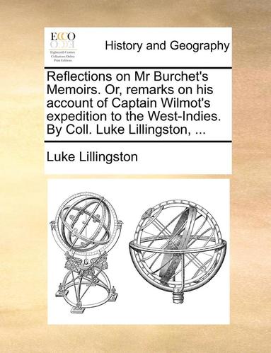 bokomslag Reflections on MR Burchet's Memoirs. Or, Remarks on His Account of Captain Wilmot's Expedition to the West-Indies. by Coll. Luke Lillingston, ...