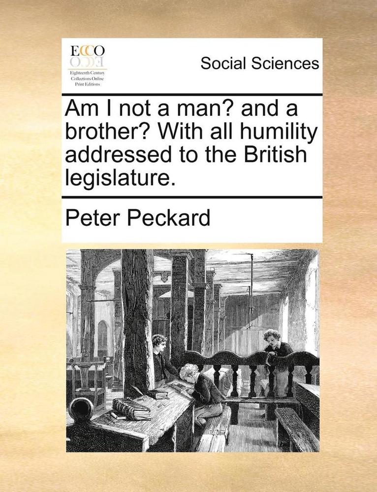 Am I Not a Man? and a Brother? with All Humility Addressed to the British Legislature. 1