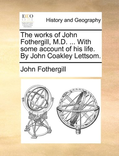 bokomslag The works of John Fothergill, M.D. ... With some account of his life. By John Coakley Lettsom.