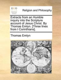 bokomslag Extracts from an Humble Inquiry Into the Scripture Account of Jesus Christ. by Thomas Emlyn. [Three Lines from I Corinthians].