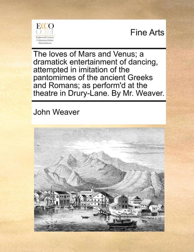 John Weaver - Loves of Mars and Venus; A Dramatick Entertainment of Dancing, Attempted in Imitation of the Pantomimes of the Ancient Greeks and Romans; As Perform'd at the Theatre in Drury-Lane. by Mr. Weaver., Häftad