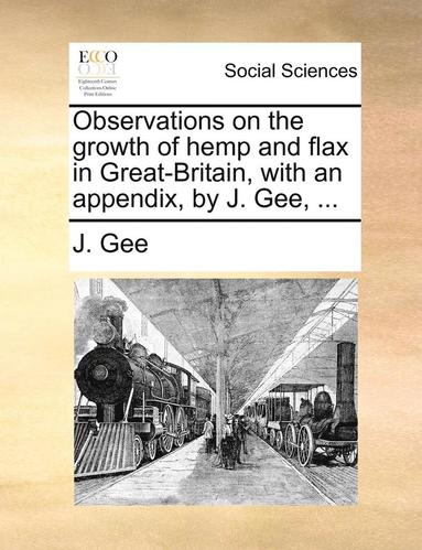 bokomslag Observations on the Growth of Hemp and Flax in Great-Britain, with an Appendix, by J. Gee, ...